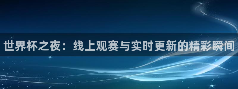2026年世界杯对阵图：世界杯之夜：线上观赛与实时更新的精彩瞬间